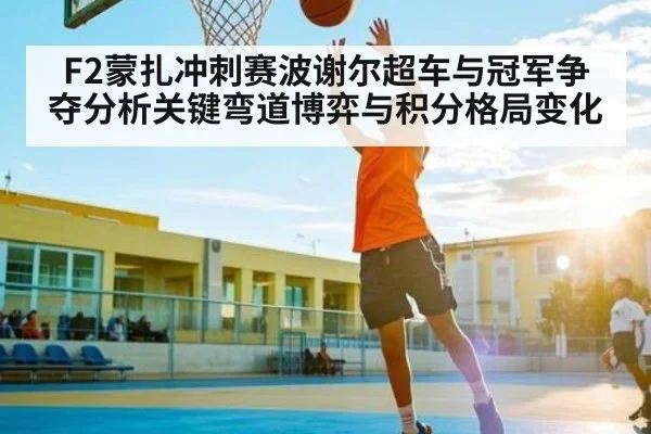 F2蒙扎冲刺赛波谢尔超车与冠军争夺分析关键弯道博弈与积分格局变化