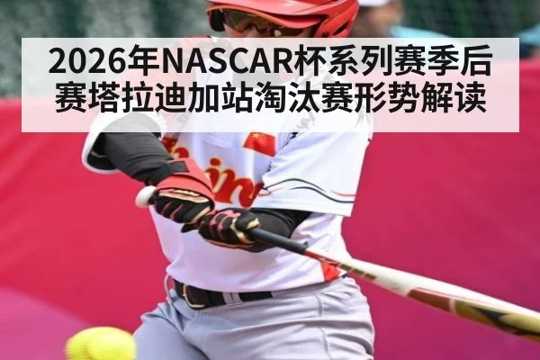 2026年NASCAR杯系列赛季后赛塔拉迪加站淘汰赛形势解读
