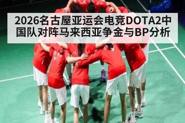 2026名古屋亚运会电竞DOTA2中国队对阵马来西亚争金与BP分析