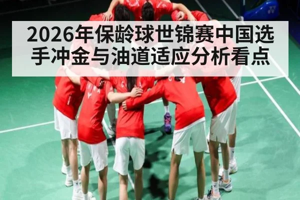 2026年保龄球世锦赛中国选手冲金与油道适应分析看点