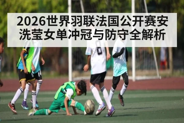 2026世界羽联法国公开赛安洗莹女单冲冠与防守全解析